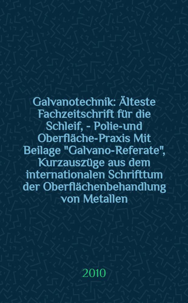 Galvanotechnik : Älteste Fachzeitschrift für die Schleif, - Polier- und Oberflächen- Praxis Mit Beilage "Galvano-Referate", Kurzauszüge aus dem internationalen Schrifttum der Oberflächenbehandlung von Metallen. Jg. 101 2010, H. 1