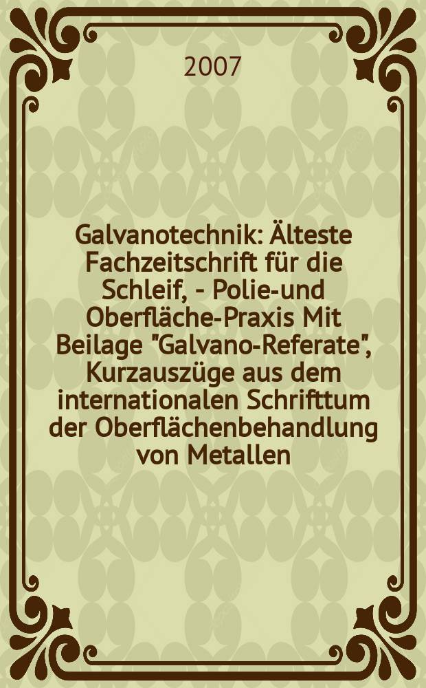 Galvanotechnik : Älteste Fachzeitschrift für die Schleif, - Polier- und Oberflächen- Praxis Mit Beilage "Galvano-Referate", Kurzauszüge aus dem internationalen Schrifttum der Oberflächenbehandlung von Metallen. Jg. 98 2007, H. 8