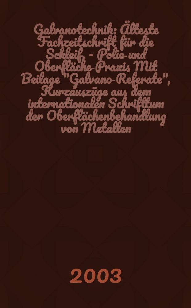 Galvanotechnik : &Auml;lteste Fachzeitschrift f&uuml;r die Schleif, - Polier- und Oberfl&auml;chen- Praxis Mit Beilage "Galvano-Referate", Kurzausz&uuml;ge aus dem internationalen Schrifttum der Oberfl&auml;chenbehandlung von Metallen. Jg.94 2003, H.9