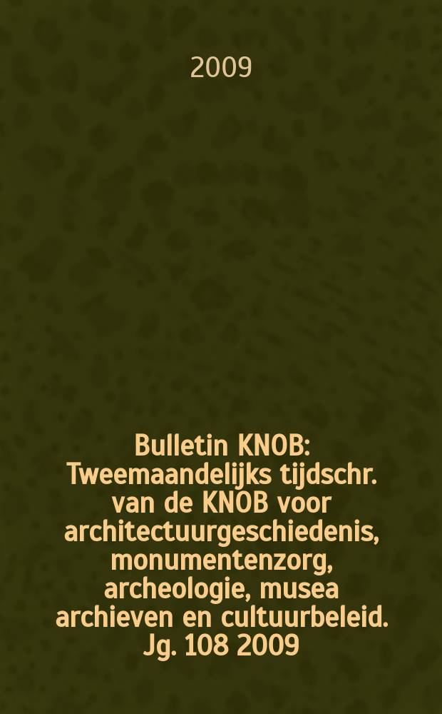 Bulletin KNOB : Tweemaandelijks tijdschr. van de KNOB voor architectuurgeschiedenis, monumentenzorg, archeologie, musea archieven en cultuurbeleid. Jg. 108 2009, № 5/6