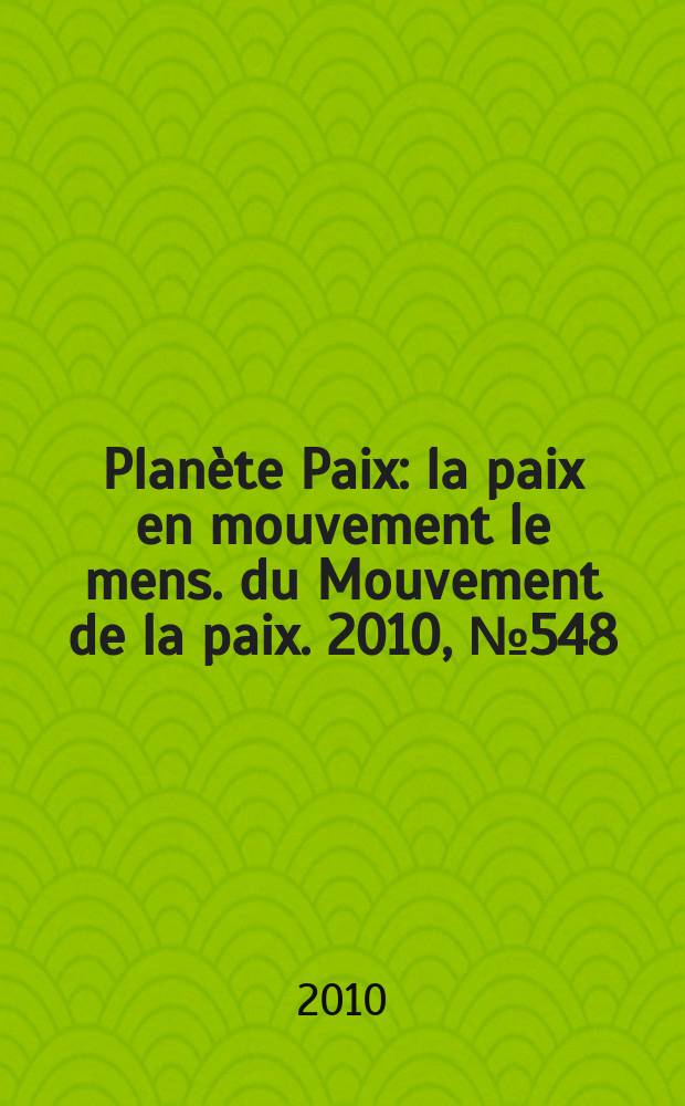 Planète Paix : la paix en mouvement le mens. du Mouvement de la paix. 2010, № 548