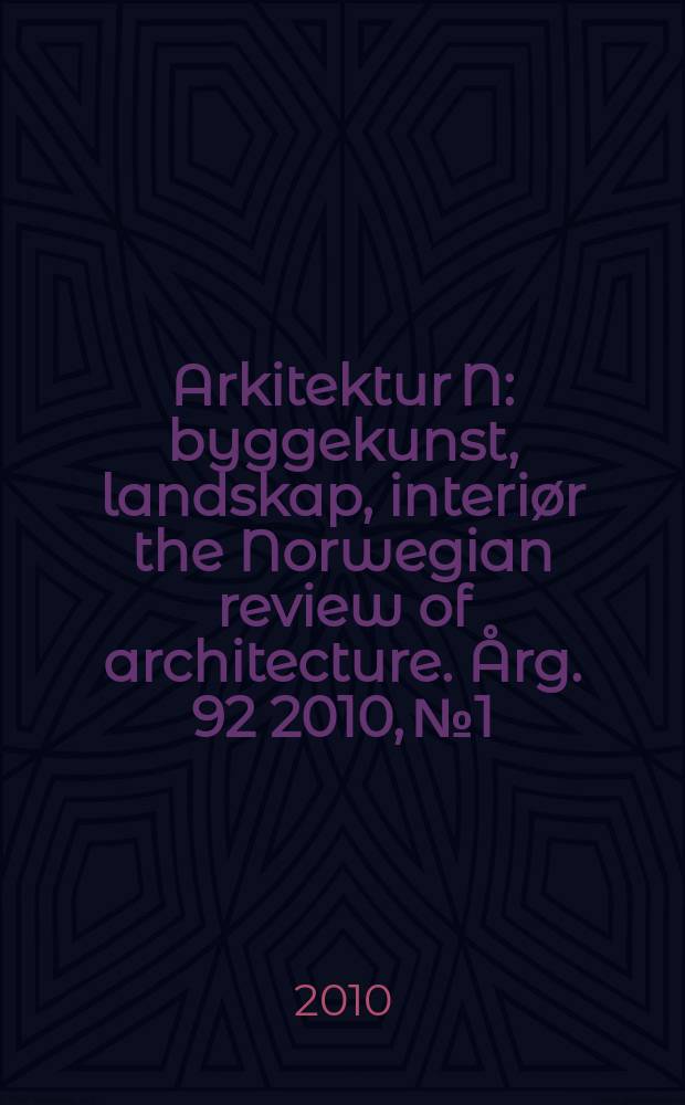 Arkitektur N : byggekunst, landskap, interiør the Norwegian review of architecture. Årg. 92 2010, № 1