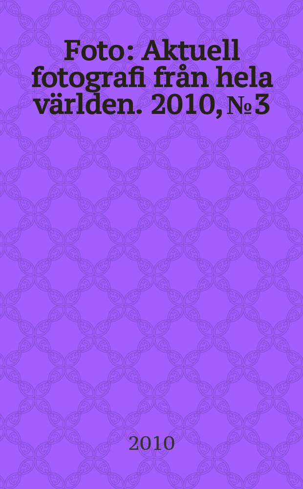 Foto : Aktuell fotografi fr&aring;n hela v&auml;rlden. 2010, № 3