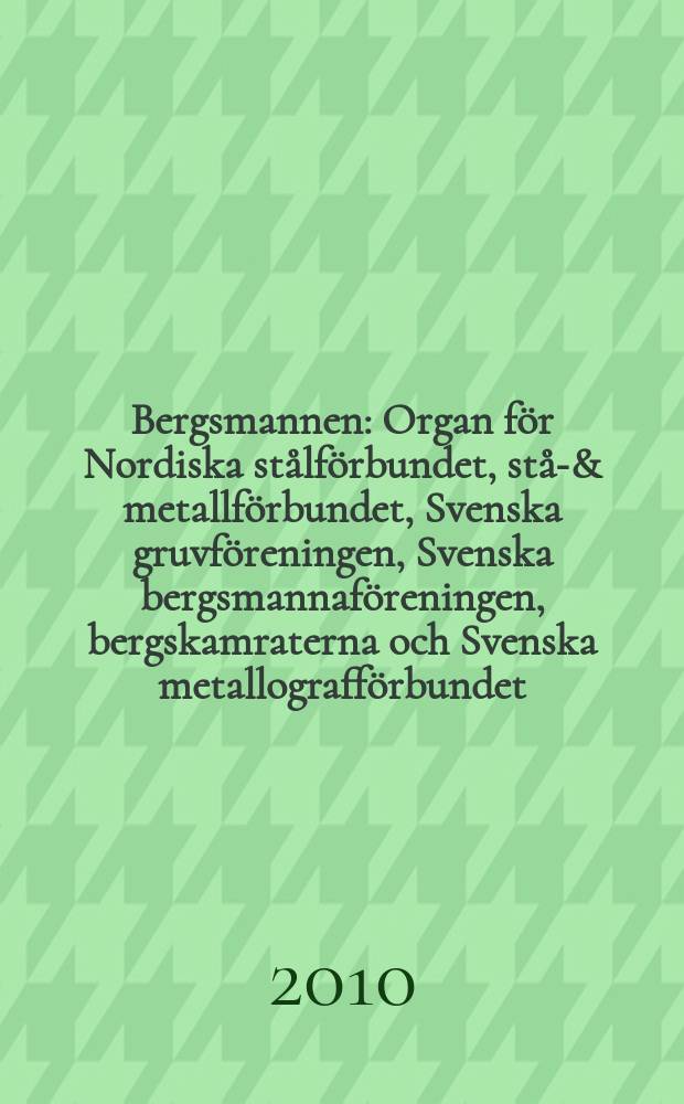 Bergsmannen : Organ f&ouml;r Nordiska st&aring;lf&ouml;rbundet, st&aring;l- & metallf&ouml;rbundet, Svenska gruvf&ouml;reningen, Svenska bergsmannaf&ouml;reningen, bergskamraterna och Svenska metallograff&ouml;rbundet. &Aring;rg. 194 2010, № 1
