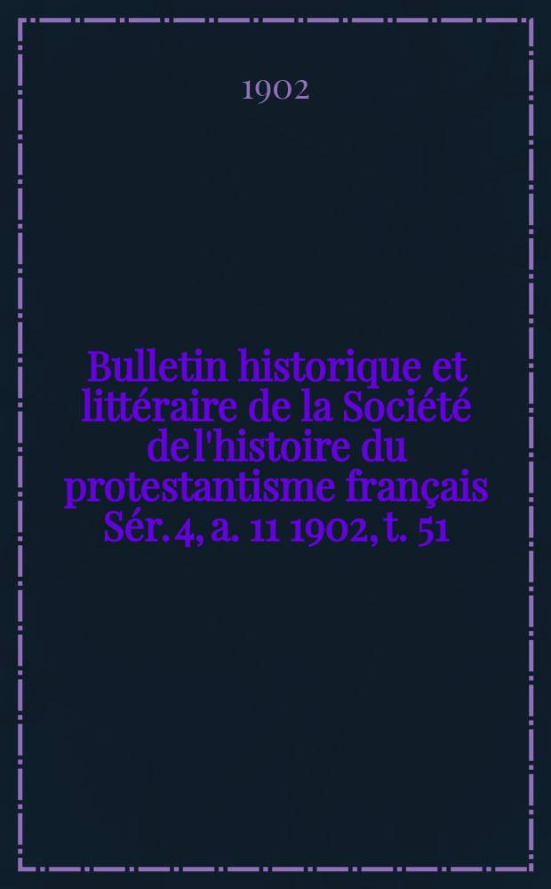 Bulletin historique et littéraire de la Société de l'histoire du protestantisme français Sér. 4, a. 11 1902, t. 51 : Études, documents, chronique littéraire. Sér. 4, a. 11 1902, t. 51