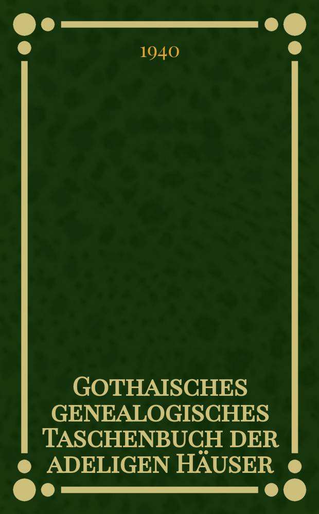Gothaisches genealogisches Taschenbuch der adeligen Häuser : zugleich Adelsmatrikel der Deutschen Adelsgenossenschaft. Jg. 40 : 1941