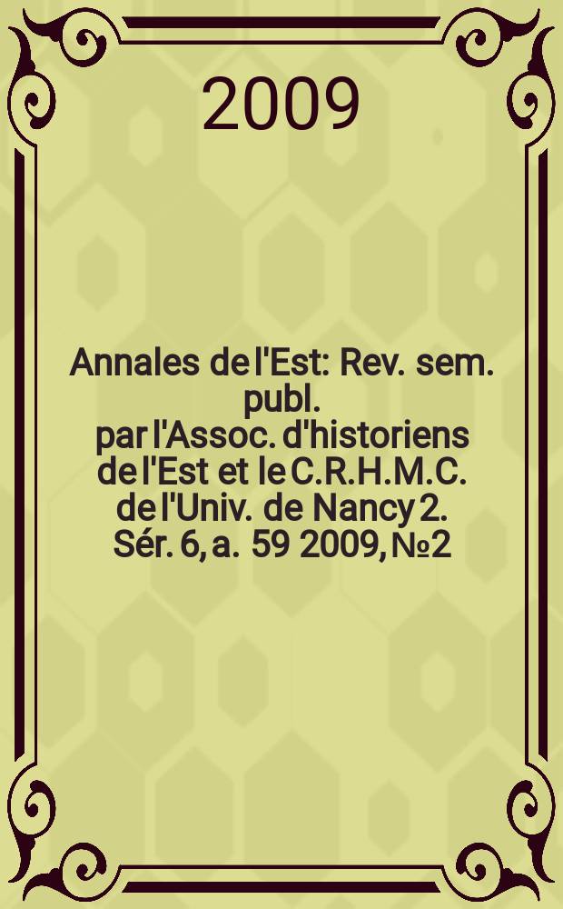 Annales de l'Est : Rev. sem. publ. par l'Assoc. d'historiens de l'Est et le C.R.H.M.C. de l'Univ. de Nancy 2. Sér. 6, a. 59 2009, № 2