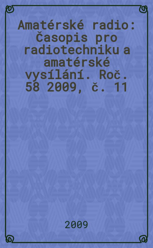 Amatérské radio : Časopis pro radiotechniku a amatérské vysílání. Roč. 58 2009, č. 11