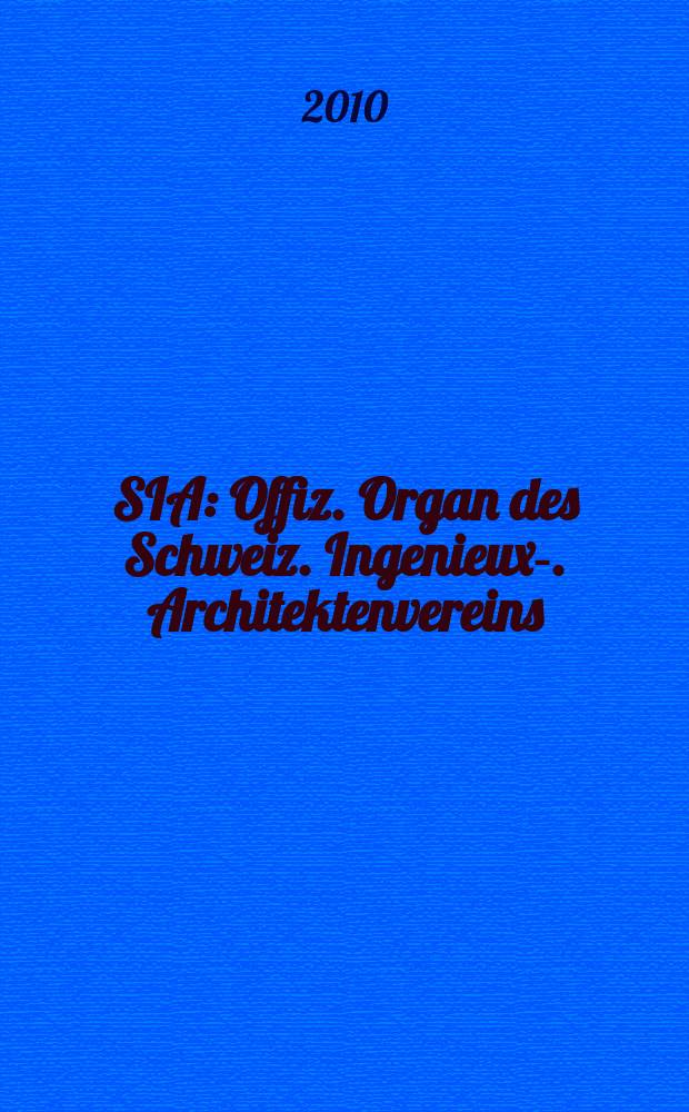 SIA : Offiz. Organ [des] Schweiz. Ingenieux -u. Architektenvereins (SIA), Ges. ehemaliger Studierender der ETH Zürich (GEP), Schweiz Vereinig. beratender Ingenieure (USIC). Jg. 136 2010, № 3/4
