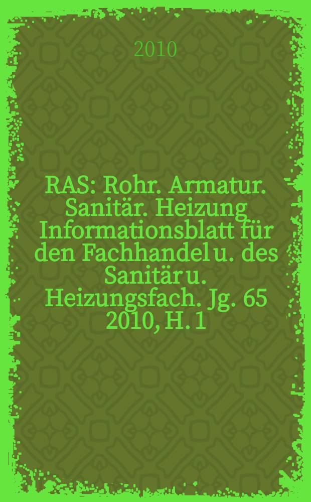 RAS : Rohr. Armatur. Sanit&auml;r. Heizung Informationsblatt f&uuml;r den Fachhandel u. des Sanit&auml;r u. Heizungsfach. Jg. 65 2010, H. 1