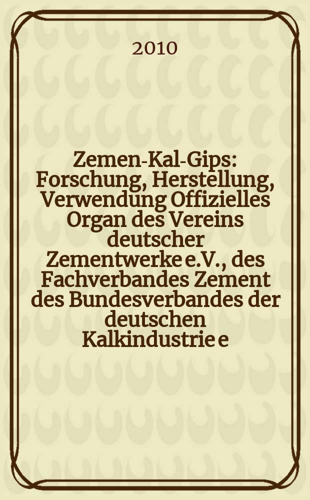 Zement- Kalk- Gips : Forschung, Herstellung, Verwendung Offizielles Organ des Vereins deutscher Zementwerke e.V., des Fachverbandes Zement des Bundesverbandes der deutschen Kalkindustrie e.V., des Deutschen Gipsvereins e.V. Jg. 63 (Jg. 99 "Zement"), 2010, H. 1