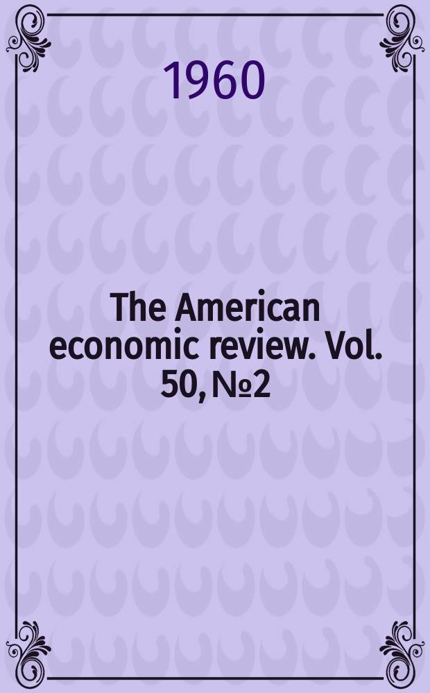 The American economic review. Vol. 50, № 2