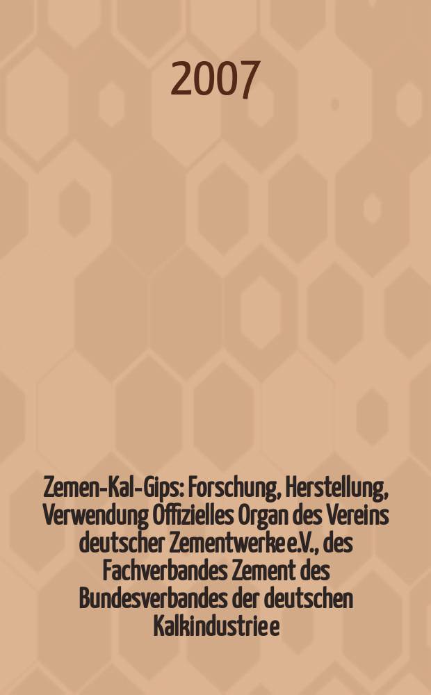 Zement- Kalk- Gips : Forschung, Herstellung, Verwendung Offizielles Organ des Vereins deutscher Zementwerke e.V., des Fachverbandes Zement des Bundesverbandes der deutschen Kalkindustrie e.V., des Deutschen Gipsvereins e.V. Jg.60(Jg.96"Zement") 2007 ,H. 8