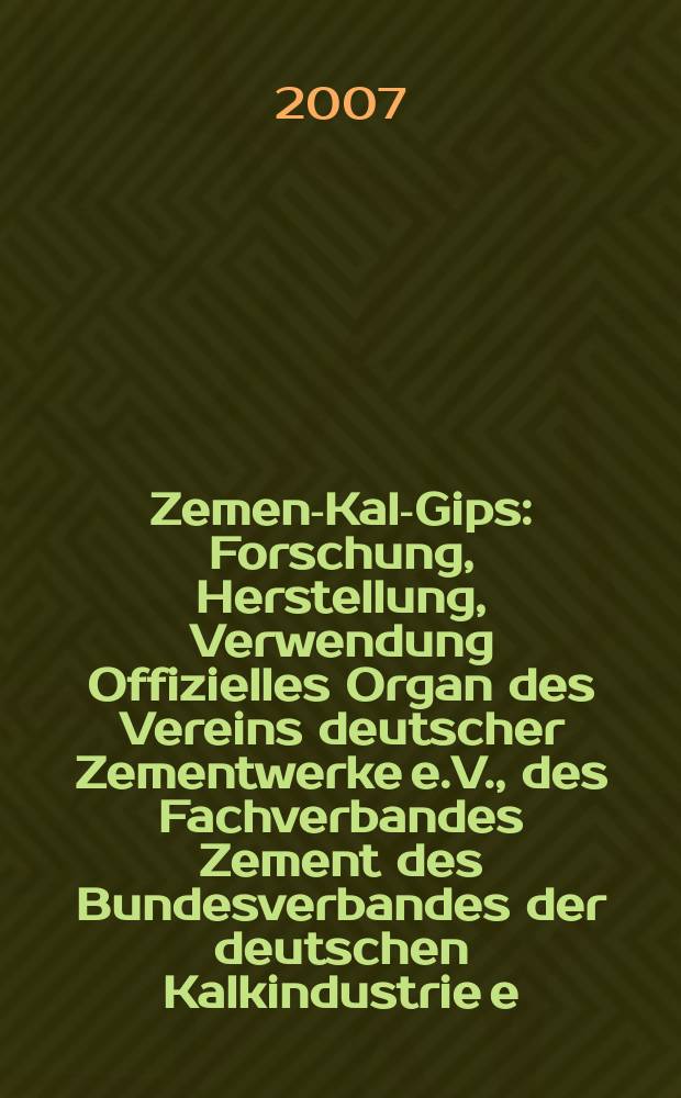 Zement- Kalk- Gips : Forschung, Herstellung, Verwendung Offizielles Organ des Vereins deutscher Zementwerke e.V., des Fachverbandes Zement des Bundesverbandes der deutschen Kalkindustrie e.V., des Deutschen Gipsvereins e.V. Jg.60(Jg.96"Zement") 2007, H. 11
