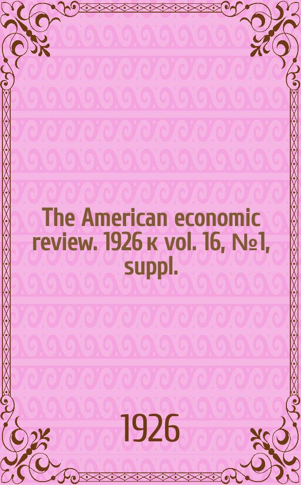 The American economic review. 1926 к vol. 16, № 1, suppl.