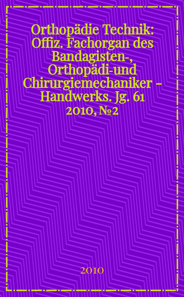 Orthopädie Technik : Offiz. Fachorgan des Bandagisten-, Orthopädie- und Chirurgiemechaniker - Handwerks. Jg. 61 2010, № 2
