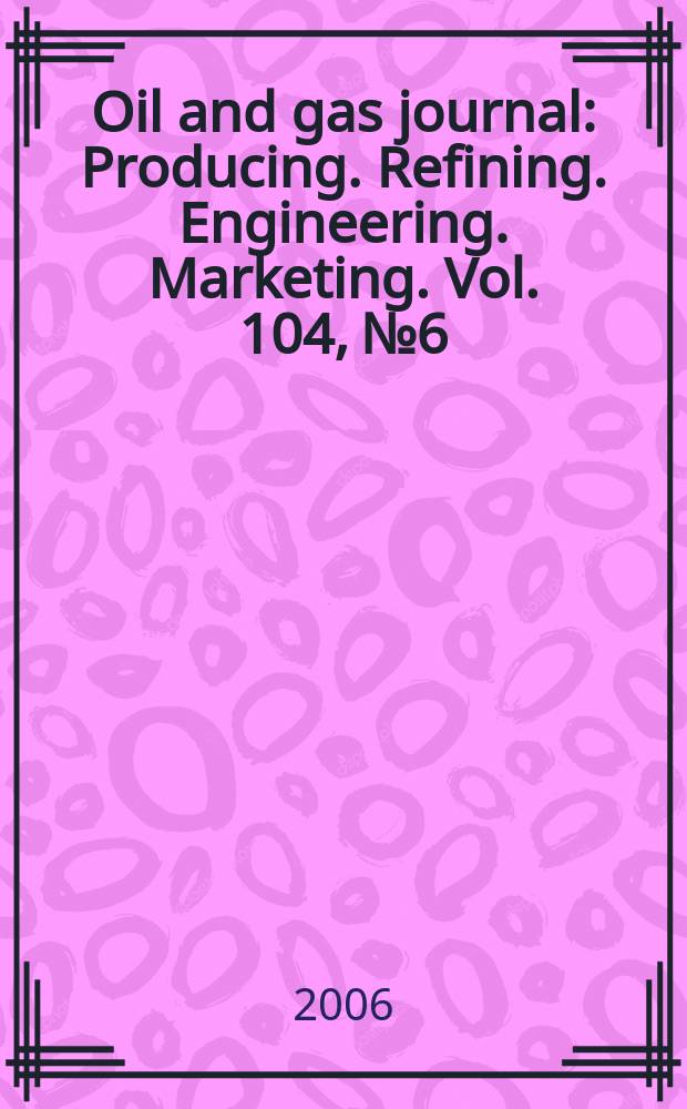Oil and gas journal : Producing. Refining. Engineering. Marketing. Vol. 104, № 6