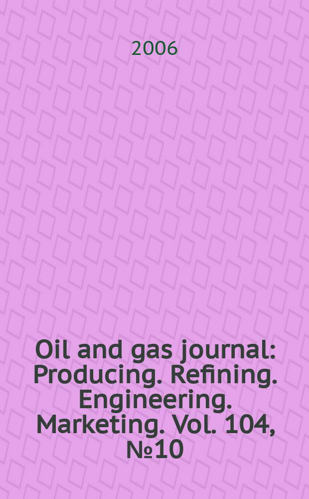 Oil and gas journal : Producing. Refining. Engineering. Marketing. Vol. 104, № 10