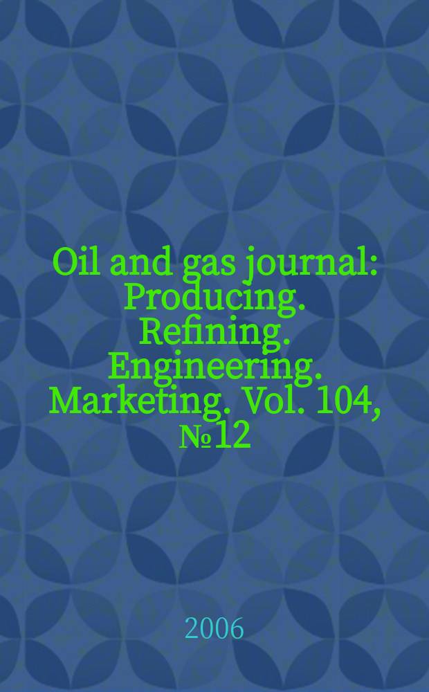 Oil and gas journal : Producing. Refining. Engineering. Marketing. Vol. 104, № 12