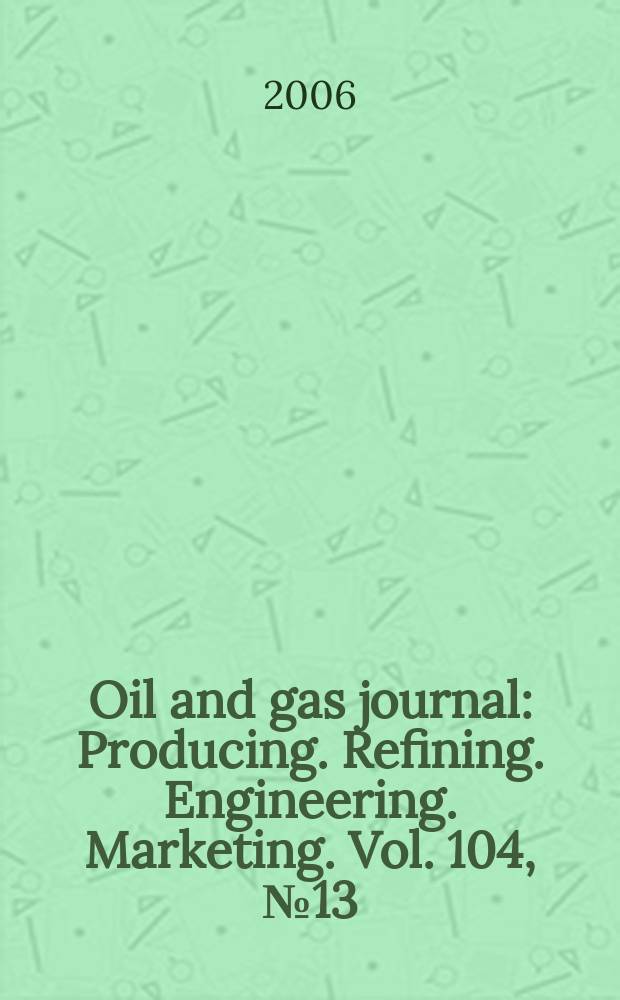 Oil and gas journal : Producing. Refining. Engineering. Marketing. Vol. 104, № 13