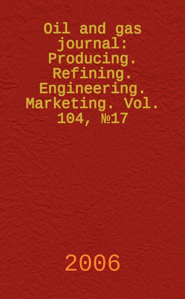 Oil and gas journal : Producing. Refining. Engineering. Marketing. Vol. 104, № 17