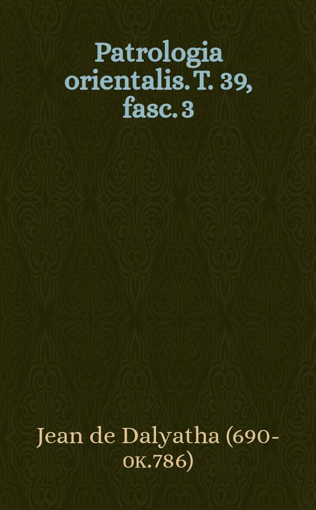 Patrologia orientalis. T. 39, fasc. 3 (№ 180) : La collection des lettres de Jean de Dalyatha = Восточная патрология