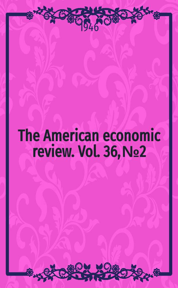 The American economic review. Vol. 36, № 2