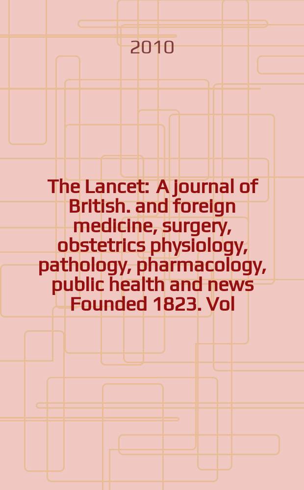 The Lancet : A journal of British. and foreign medicine, surgery, obstetrics physiology, pathology, pharmacology , public health and news Founded 1823. Vol. 375, № 9710