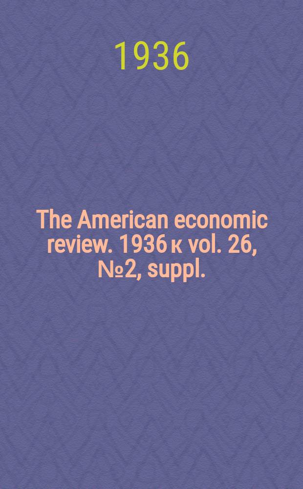 The American economic review. 1936 к vol. 26, № 2, suppl.
