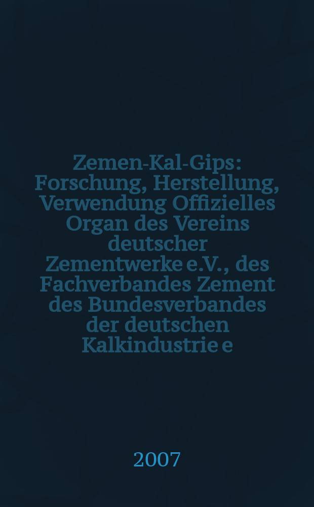 Zement- Kalk- Gips : Forschung, Herstellung, Verwendung Offizielles Organ des Vereins deutscher Zementwerke e.V., des Fachverbandes Zement des Bundesverbandes der deutschen Kalkindustrie e.V., des Deutschen Gipsvereins e.V. Jg.60(Jg.96"Zement") 2007, H. 6