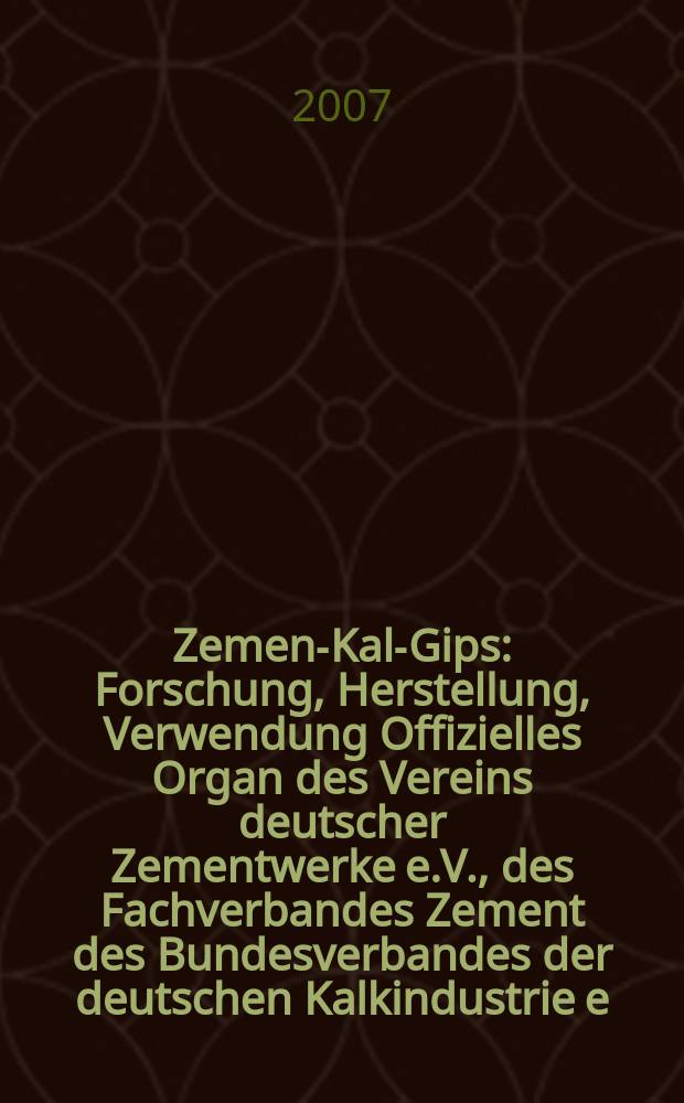 Zement- Kalk- Gips : Forschung, Herstellung, Verwendung Offizielles Organ des Vereins deutscher Zementwerke e.V., des Fachverbandes Zement des Bundesverbandes der deutschen Kalkindustrie e.V., des Deutschen Gipsvereins e.V. Jg.60(Jg.96"Zement") 2007, H. 7