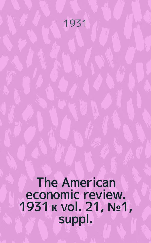 The American economic review. 1931 к vol. 21, № 1, suppl.
