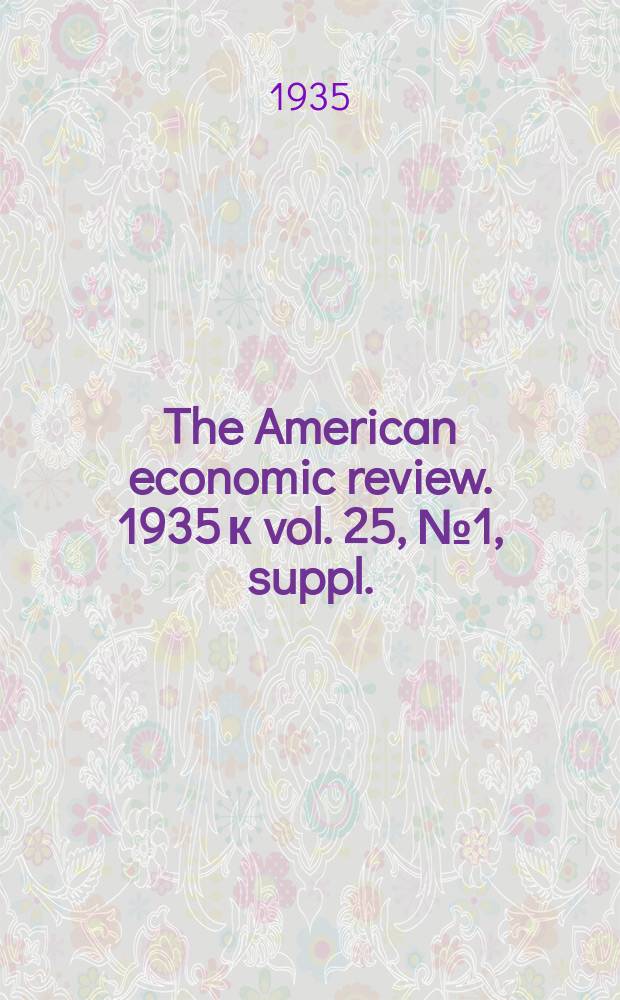 The American economic review. 1935 к vol. 25, № 1, suppl.