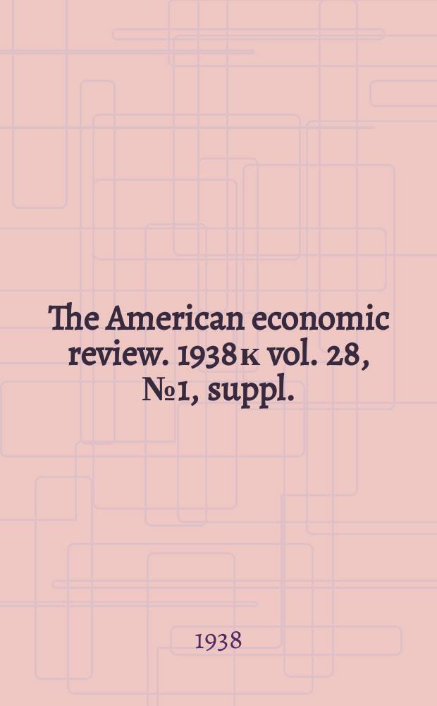 The American economic review. 1938 к vol. 28, № 1, suppl.
