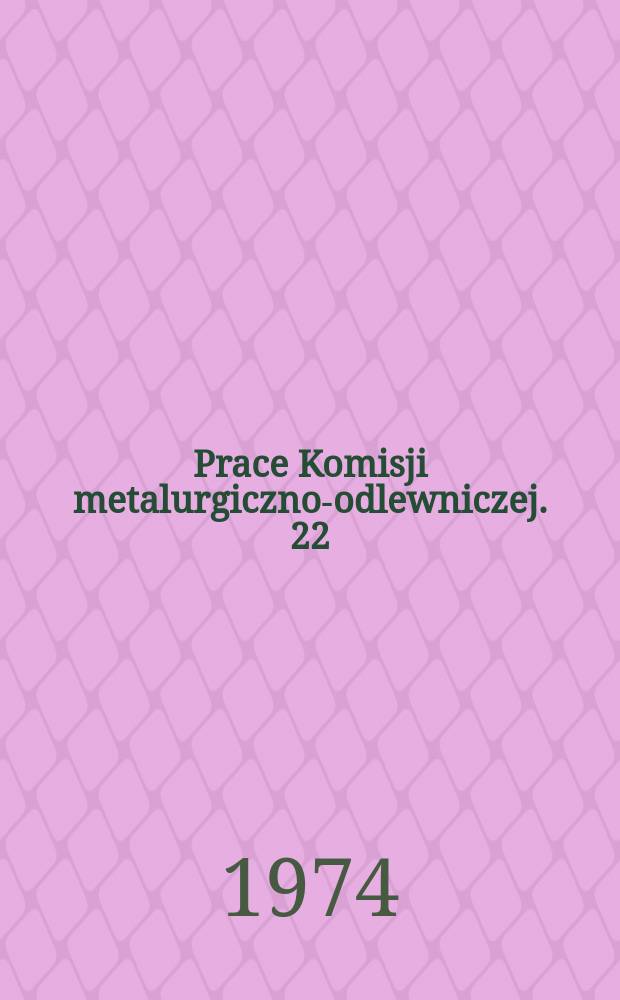 Prace Komisji metalurgiczno-odlewniczej. 22 : (The metallurgy of the blast furnace processes)