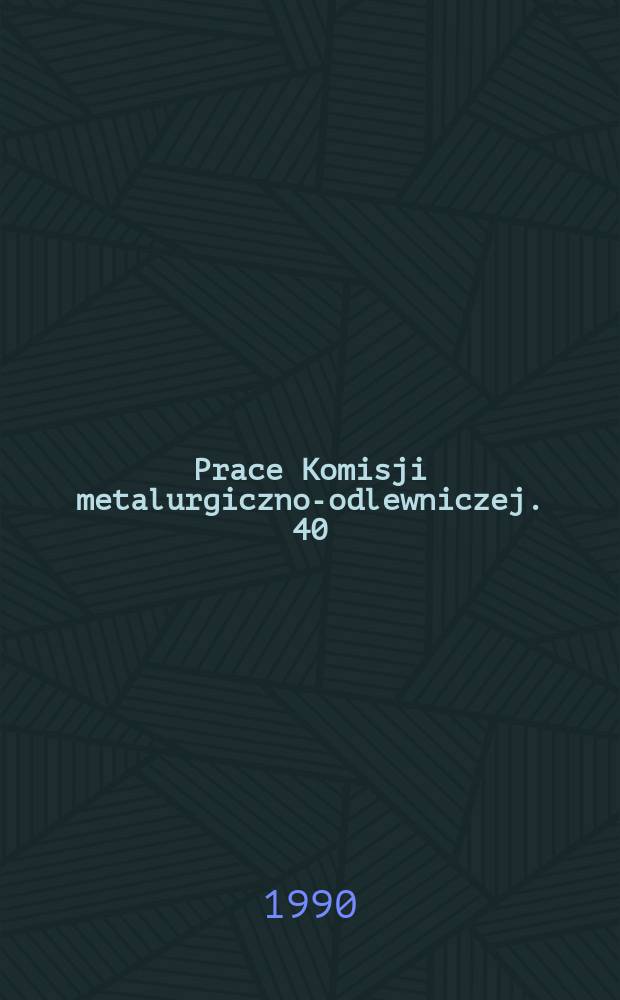 Prace Komisji metalurgiczno-odlewniczej. 40 : (Teoria procesów odlewniczych)