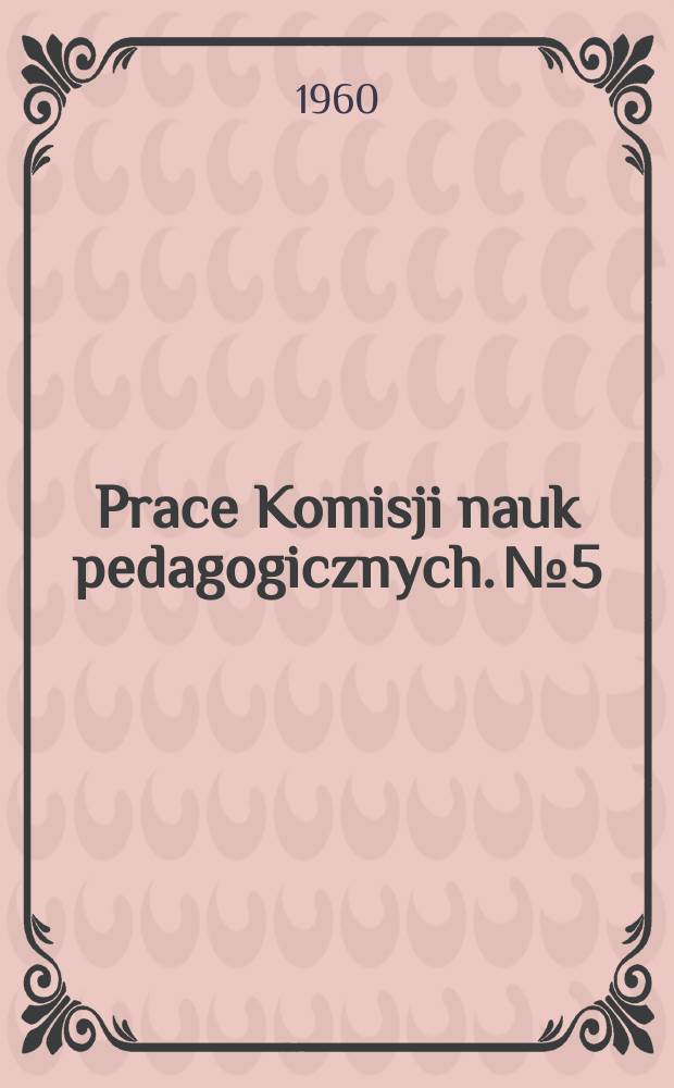 Prace Komisji nauk pedagogicznych. №5 : Psychofizjologiczne i społeczne uwarunkowanie procesu uczenia się w szkole wyższej