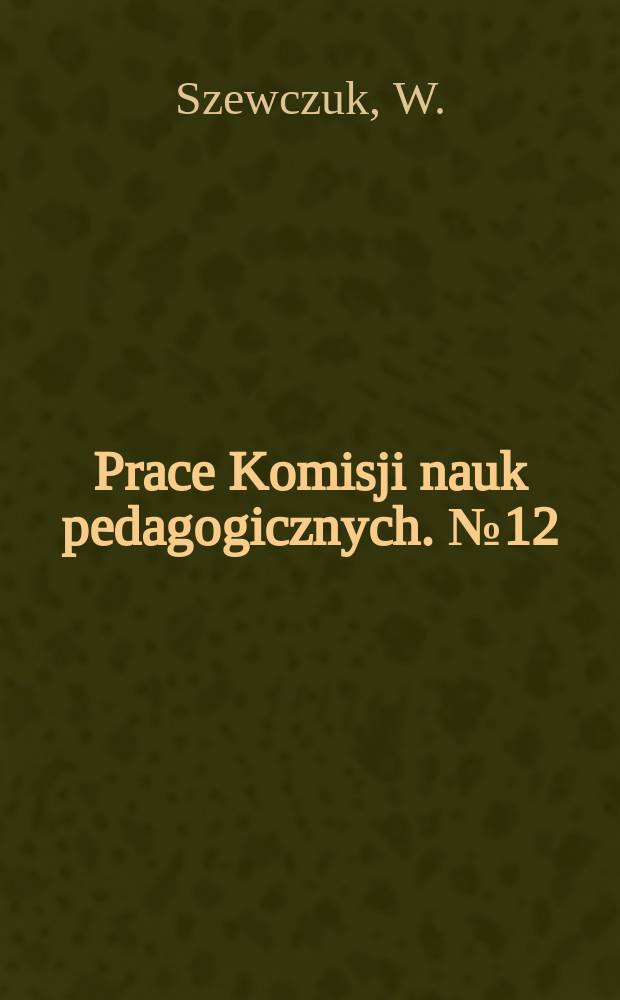 Prace Komisji nauk pedagogicznych. №12 : Recepcja treści oświatowych