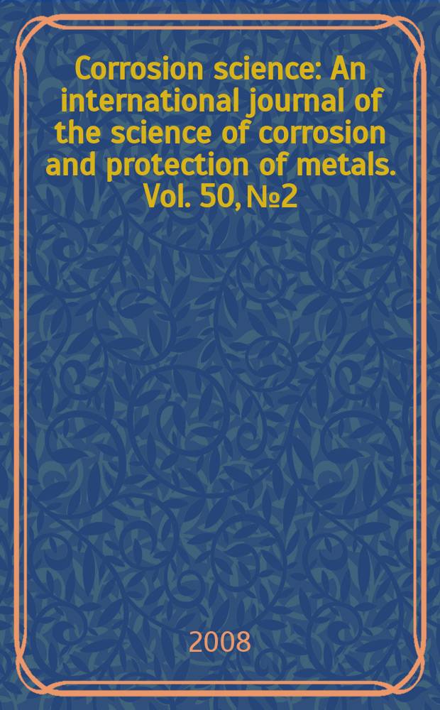 Corrosion science : An international journal of the science of corrosion and protection of metals. Vol. 50, № 2