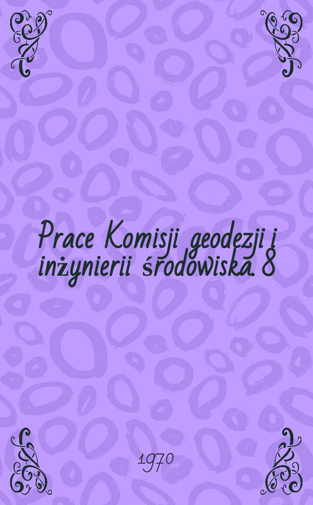 Prace Komisji geodezji i inżynierii środowiska. 8 : Geodezyjne pomiary odkształceń