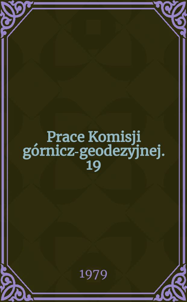 Prace Komisji górniczo- geodezyjnej. 19 : Wybrane zagadnienia z górnictwa i przeróbki mechanicznej