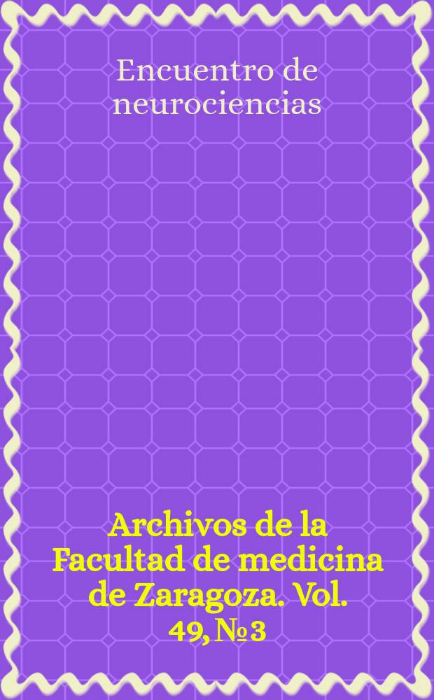 Archivos de la Facultad de medicina de Zaragoza. Vol. 49, № 3 : 6 Encuentro de neurociencias estructura y función del sistema nervioso, Zaragoza, 11 de diciembre de 2009 = 6-е собрание, посвященное неврологии: структура и функции нервной системы