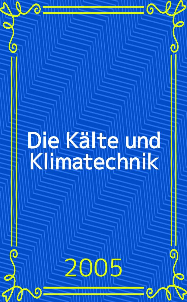 Die Kälte und Klimatechnik : Intern. Fachorgan für Kälte - Erzeugung, Klimatisieren, Kryotechnik. Jg. 58 2005 , № 12