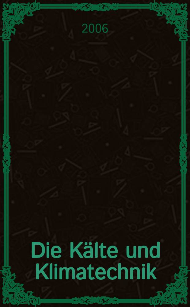 Die K&auml;lte und Klimatechnik : Intern. Fachorgan f&uuml;r K&auml;lte - Erzeugung, Klimatisieren, Kryotechnik. Jg. 59 2006, № 10