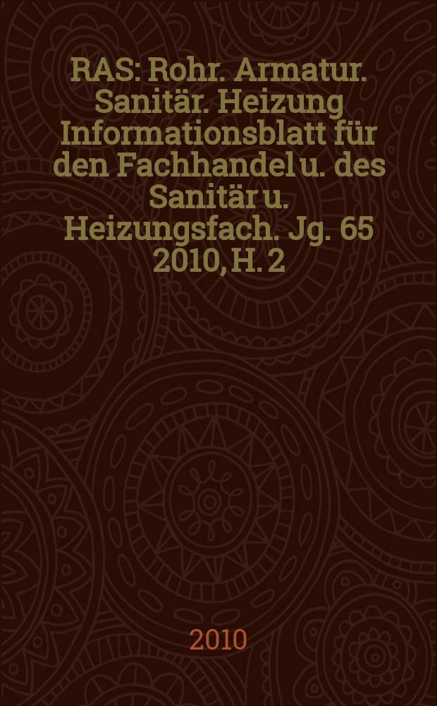 RAS : Rohr. Armatur. Sanitär. Heizung Informationsblatt für den Fachhandel u. des Sanitär u. Heizungsfach. Jg. 65 2010, H. 2