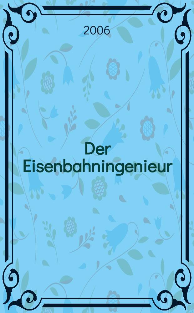 Der Eisenbahningenieur : Zeitschrift des Vereins deutscher Eisenbahningenieure Vereinigt mit "Der Eisenbahnbau" [und] "Eisenbahntechnik". Jg. 57 2006, H. 11
