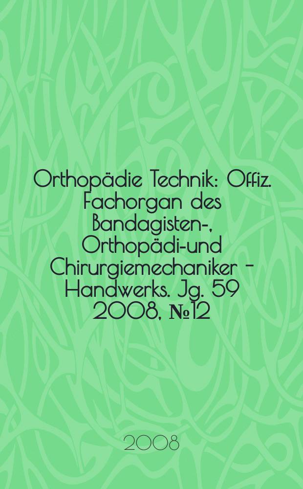 Orthopädie Technik : Offiz. Fachorgan des Bandagisten-, Orthopädie- und Chirurgiemechaniker - Handwerks. Jg. 59 2008, № 12