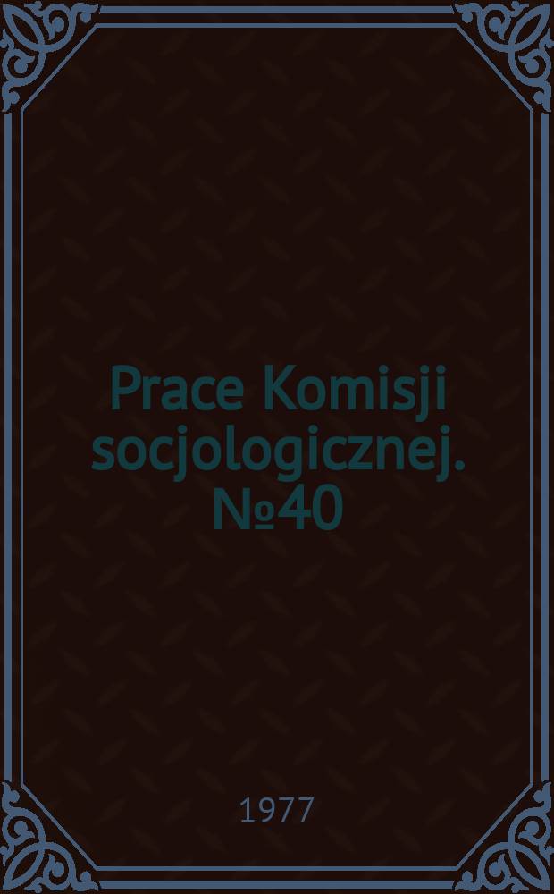 Prace Komisji socjologicznej. №40 : Studia z zakresu zastosowań metod ilościowych w ekonomii, demografii i socjologii