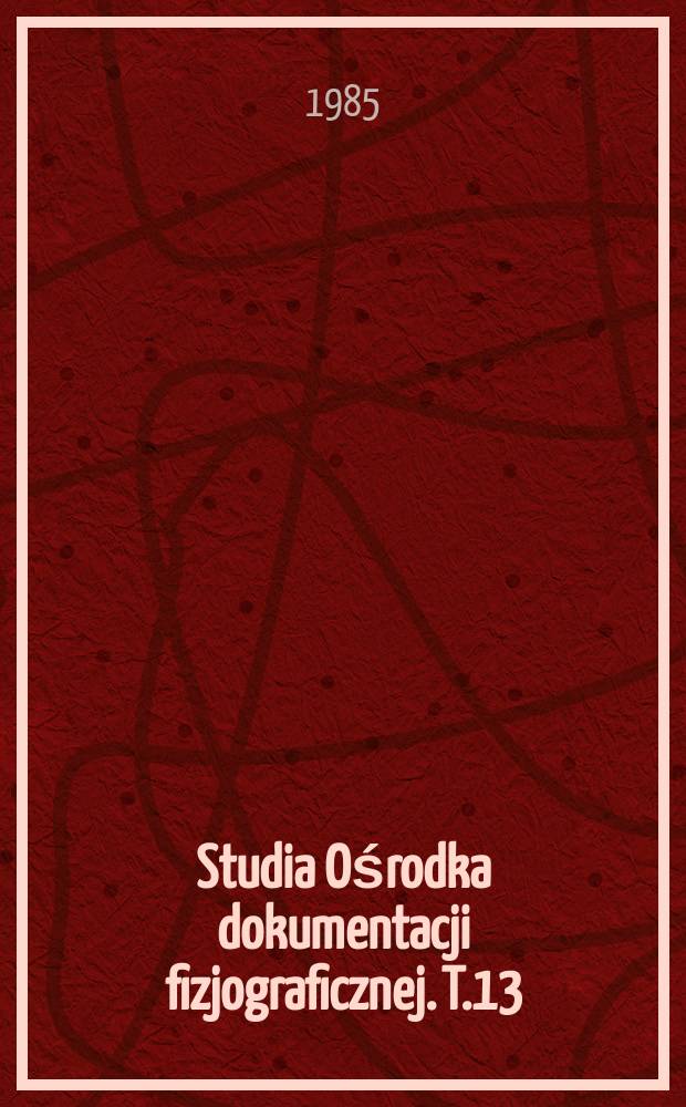 Studia Ośrodka dokumentacji fizjograficznej. T.13 : (Zagrożenia i ochrona środowiska przyrodniczego)