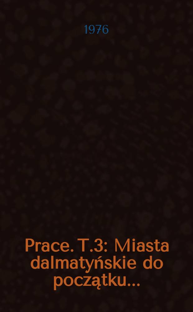 [Prace]. T.3 : Miasta dalmatyńskie do początku ...